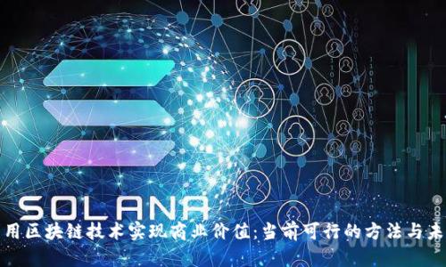 如何利用区块链技术实现商业价值:当前可行的方法与未来前景