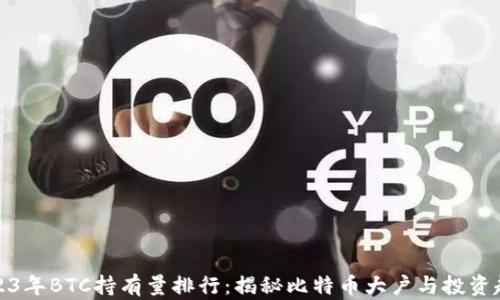 2023年BTC持有量排行:揭秘比特币大户与投资趋势