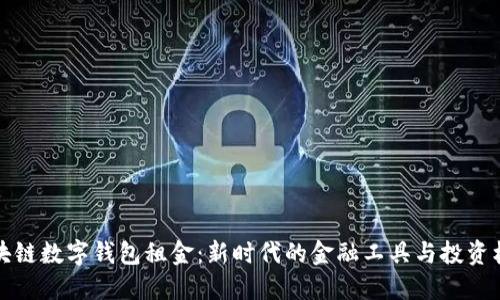 区块链数字钱包租金:新时代的金融工具与投资机会