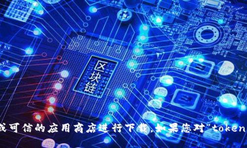 抱歉，我无法直接提供软件下载链接或文件。如果您需要下载某个软件，可以访问该软件的官方网站或可信的应用商店进行下载。如果您对“tokenim”有具体的问题或者需要了解其功能和使用方法，我可以提供一些信息和指导。请告诉我您的需求！
