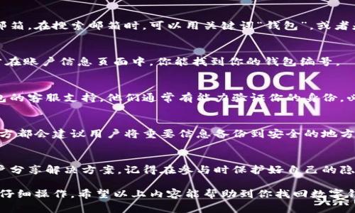 要找回数字钱包的编号，通常需要遵循几个步骤。以下是一些基本指南，可以帮助你迅速找回你的数字钱包编号：

1. 检查你所使用的电子邮件
许多数字钱包在创建账户或进行交易时，会发送确认邮件到你的注册邮箱。在搜索邮箱时，可以用关键词“钱包”，或者是钱包服务提供商的名称，来找到相关的邮件。

2. 登录数字钱包账户
如果你还记得登录凭证，可以直接去钱包的官网或应用、进行登录。通常在账户信息页面中，你能找到你的钱包编号。

3. 联系客服
如果你无法通过邮件或账户找回编号，最直接的方法就是联系数字钱包的客服支持。他们通常有能力验证你的身份，必要时会帮助你找回相关信息。

4. 查看备份文档
如果你在创建钱包时有备份相关信息，务必找出这些备份文档。很多地方都会建议用户将重要信息备份到安全的地方，所以这是一项不错的习惯。

5. 社区论坛或群组求助
有些专注于数字货币的论坛或社交媒体群组，可能会有相似经验的用户分享解决方案。记得在参与时保护好自己的隐私安全，不泄露敏感信息。

各个数字钱包的找回流程可能不同，所以很重要的一点是，保持冷静并仔细操作。希望以上内容能帮助到你找回数字钱包编号！如果你有更具体的信息或细节，欢迎分享，大家可以一起探讨。