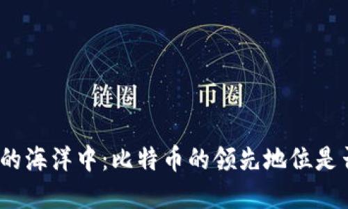 在数字货币的海洋中：比特币的领先地位是否受到威胁？
