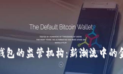 数字货币钱包的监管机构：新潮流中的金融守护者