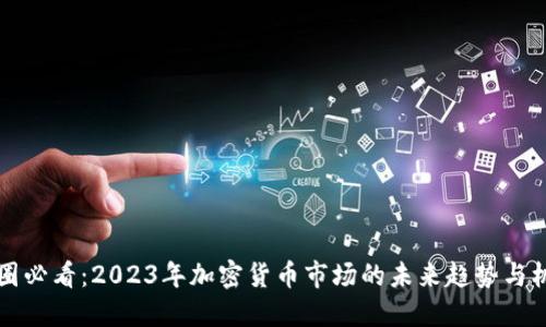 币圈必看：2023年加密货币市场的未来趋势与机遇