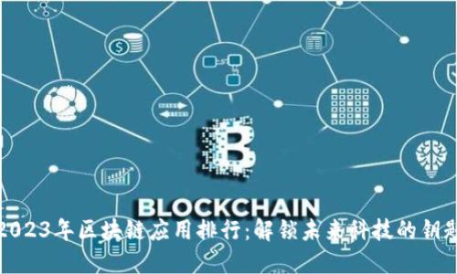 2023年区块链应用排行：解锁未来科技的钥匙