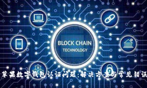 美国苹果数字钱包认证问题：解决方案与常见错误分析