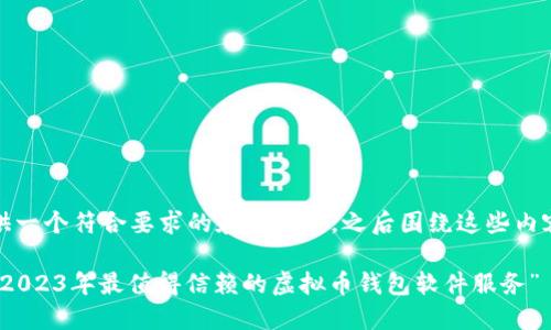 在此，我为你提供一个符合要求的和关键词，之后围绕这些内容进行详细说明。

“掌握数字资产：2023年最值得信赖的虚拟币钱包软件服务”