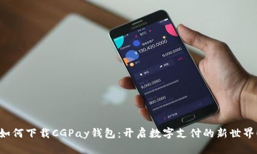 如何下载CGPay钱包：开启数字支付的新世界！