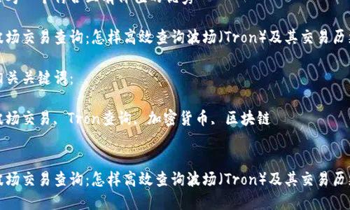 思考一个符合且有价值的优秀

波场交易查询：怎样高效查询波场（Tron）及其交易历史

相关关键词：

波场交易, Tron查询, 加密货币, 区块链


波场交易查询：怎样高效查询波场（Tron）及其交易历史