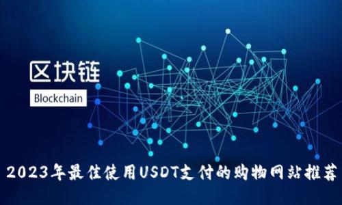 2023年最佳使用USDT支付的购物网站推荐