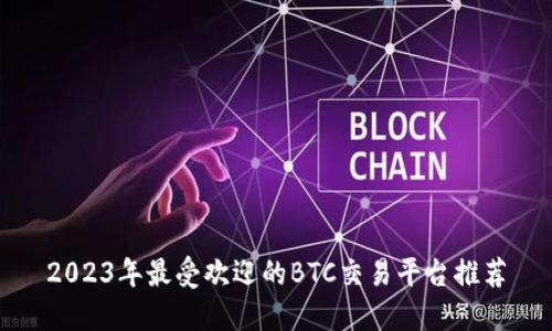 2023年最受欢迎的BTC交易平台推荐