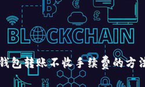 区块链钱包转账不收手续费的方法与技巧