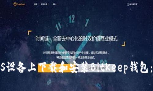 如何在iOS设备上下载和安装BitKeep钱包：全面指南