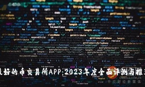 最好的币交易所APP：2023年度全面评测与推荐