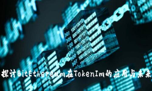 深入探讨BitEthereum在TokenIm的应用与未来发展