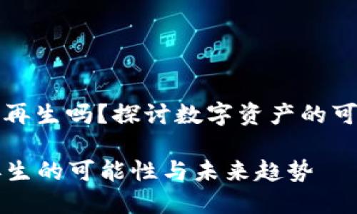 数字资产可以再生吗？探讨数字资产的可再生性与创新

  数字资产再生的可能性与未来趋势