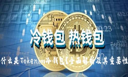 什么是Tokenim冷钱包？全面解析及其重要性
